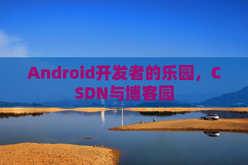 Android开发者的乐园，CSDN与博客园